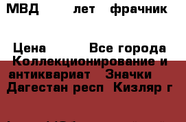 1.1) МВД - 200 лет ( фрачник) › Цена ­ 249 - Все города Коллекционирование и антиквариат » Значки   . Дагестан респ.,Кизляр г.